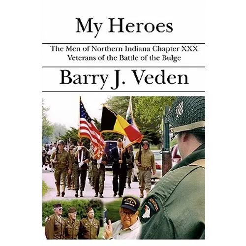 My Heroes: The Men of Northern Indiana Chapter XXX Veterans of the Battle of the Bulge