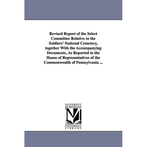 Revised Report of the Select Committee Relative to the Soldiers' National Cemetery, Together with the Accompanying Documents, as Reported to the House