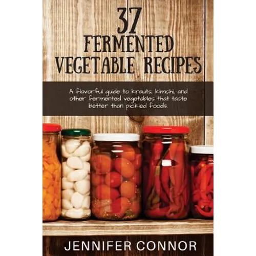 37 Fermented Vegetable Recipes: A flavorful guide to krauts, kimchi, and other fermented vegetables that taste better than pickled foods.