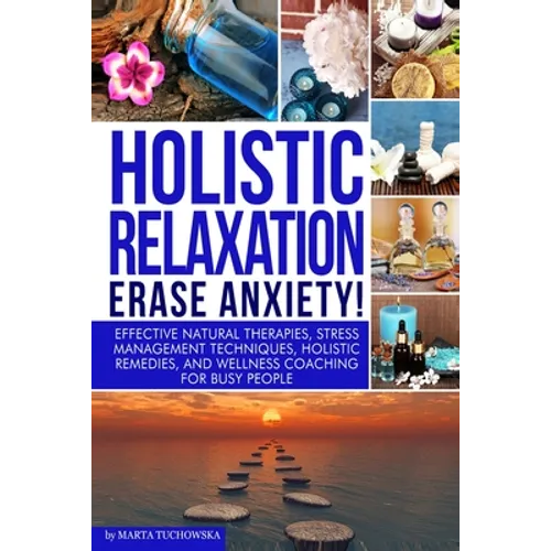 Holistic Relaxation: Natural Therapies, Stress Management and Wellness Coaching for Modern, Busy 21st Century People