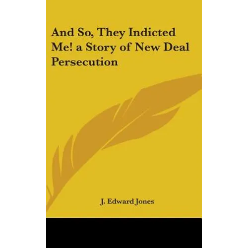 And So, They Indicted Me! a Story of New Deal Persecution