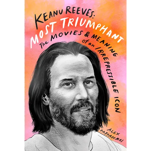 Keanu Reeves: Most Triumphant: The Movies and Meaning of an Irrepressible Icon