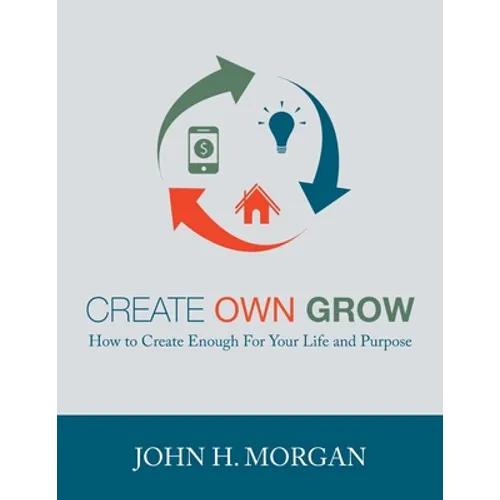 Create Own Grow: How to Create Enough for Your Life and Purpose