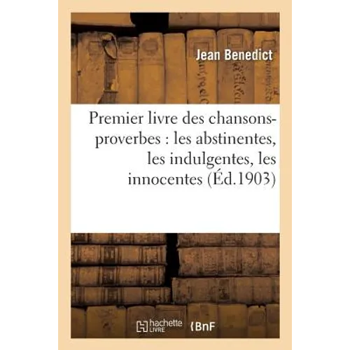 Premier Livre Des Chansons-Proverbes: Les Abstinentes, Les Indulgentes, Les Innocentes