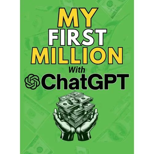 MY FIRST MILLION With ChatGPT: How to Make Money Online Using Artificial Intelligence. Achieve Business Success with a Blueprint to Master ChatGPT and