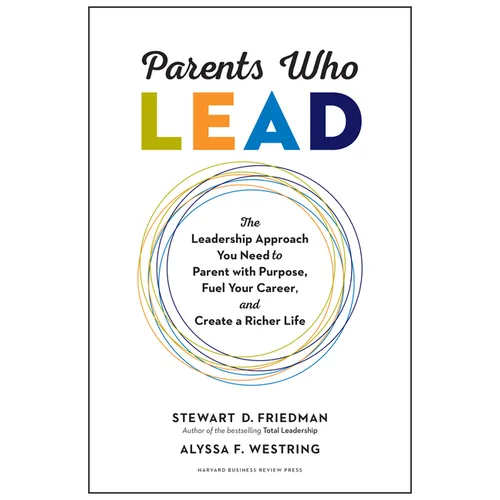 Parents Who Lead: The Leadership Approach You Need to Parent with Purpose, Fuel Your Career, and Create a Richer Life
