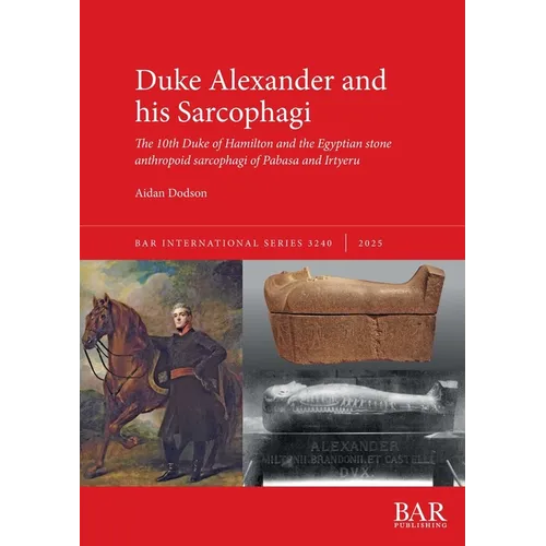 Duke Alexander and his Sarcophagi: The 10th Duke of Hamilton and the Egyptian stone anthropoid sarcophagi of Pabasa and Irtyeru