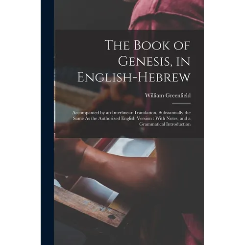 The Book of Genesis, in English-Hebrew: Accompanied by an Interlinear Translation, Substantially the Same As the Authorized English Version: With Note
