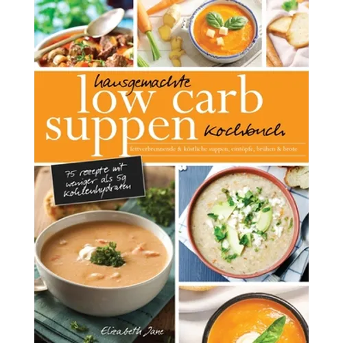 Hausgemachte Low Carb Suppen Kochbuch: Fettverbrennende & köstliche Suppen, Eintöpfe, Brühen & Brote. Low Carb Komfortmahlzeiten für die Seele