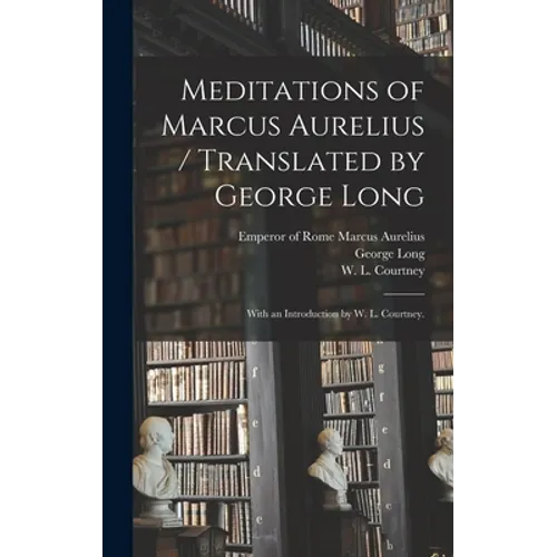Meditations of Marcus Aurelius / Translated by George Long; With an Introduction by W. L. Courtney.