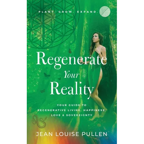 Regenerate Your Reality﻿: Your Guide to Regenerative Living, Happiness, Love & Sovereignty