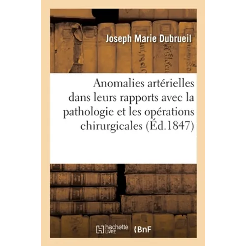 Des Anomalies Artérielles: Considérées Dans Leurs Rapports Avec La Pathologie Et Les Opérations Chirurgicales