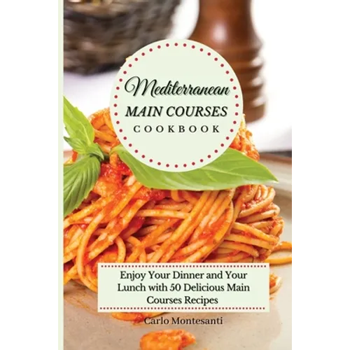 Mediterranean Main Courses Cookbook: Enjoy your Dinner and your Lunch with 50 Delicious Main Courses Recipes