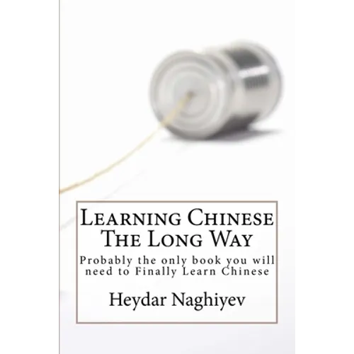 Learning Chinese The Long Way: Probably the only book you will need to Finally Learn Chinese