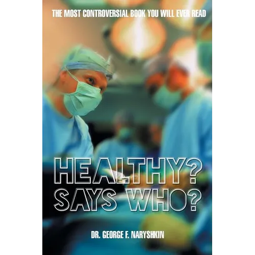 Healthy? Says Who?: The Most Controversial Book You Will Ever Read