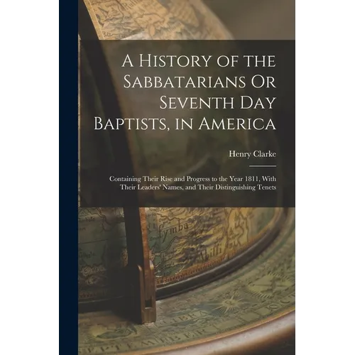 A History of the Sabbatarians Or Seventh Day Baptists, in America; Containing Their Rise and Progress to the Year 1811, With Their Leaders' Names, and