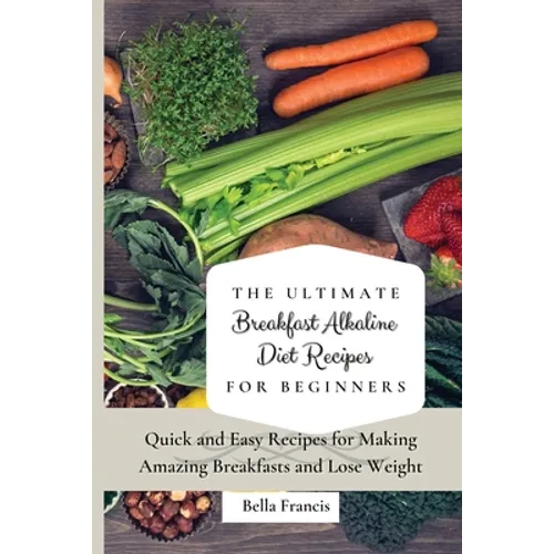 The Ultimate Breakfast Alkaline Diet Recipes for Beginners: Quick and Easy Recipes for Making Amazing Breakfast and Lose Weight