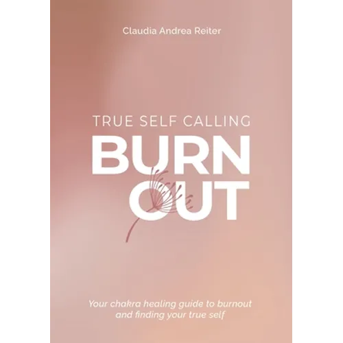 Burnout True Self Calling: Your Chakra Healing Guide to Burnout and finding your True Self