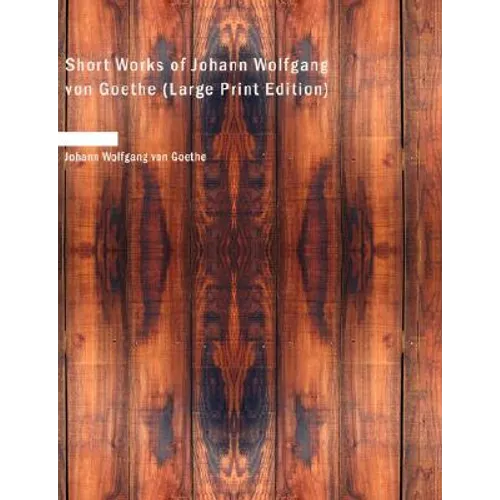Short Works of Johann Wolfgang von Goethe (Large Print Edition)