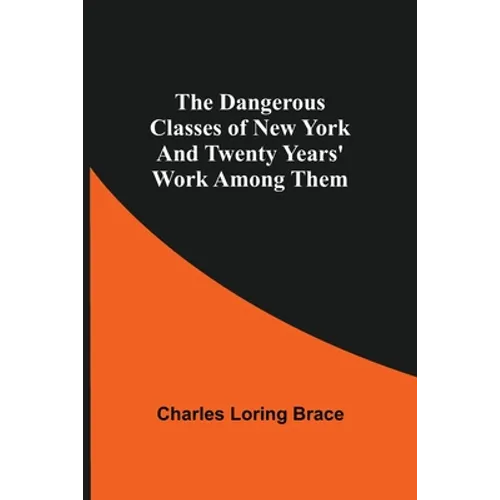 The Dangerous Classes Of New York And Twenty Years' Work Among Them