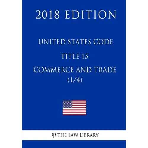United States Code - Title 15 - Commerce and Trade (1/4) (2018 Edition)
