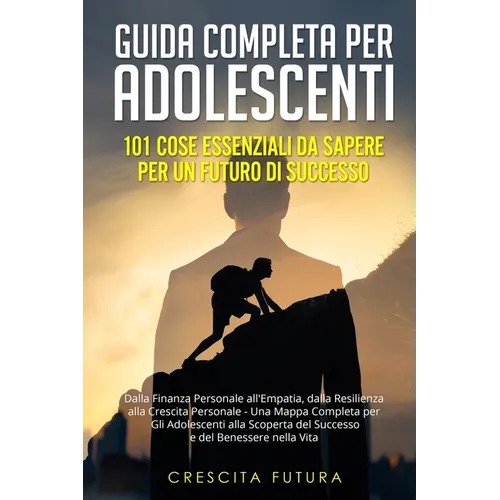 Guida Completa per Adolescenti: Dalla Finanza Personale all'Empatia, dalla Resilienza alla Crescita Personale - Una Mappa Completa per Gli Adolescenti