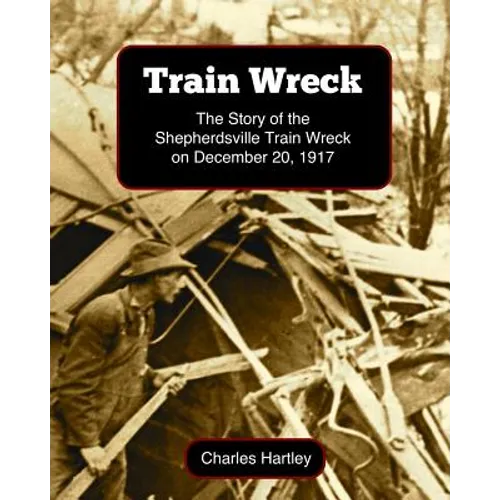 Train Wreck: The Story of the Shepherdsville Train Wreck on December 20, 1917