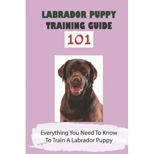 Labrador Puppy Training Guide 101: Everything You Need To Know To Train A Labrador Puppy: Leash Training Tips For Labrador