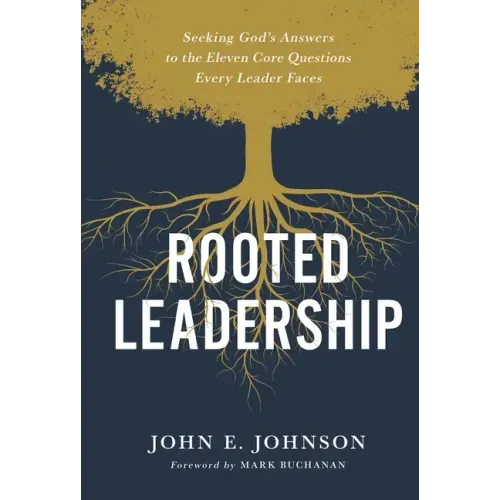 Rooted Leadership: Seeking God's Answers to the Eleven Core Questions Every Leader Faces