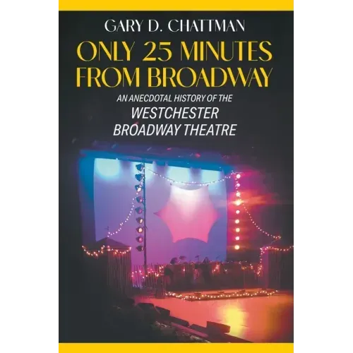 Only 25 Minutes from Broadway: An Anecdotal History of the Westchester Broadway Theatre