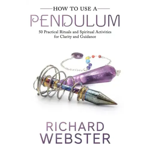 How to Use a Pendulum: 50 Practical Rituals and Spiritual Activities for Clarity and Guidance