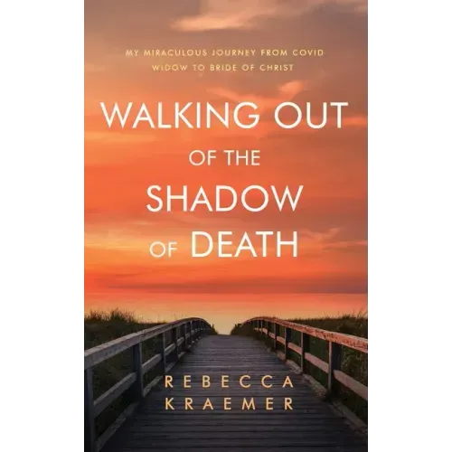 Walking Out of the Shadow of Death: My Miraculous Journey from Covid Widow to Bride of Christ