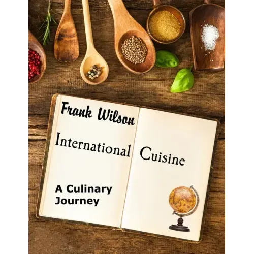 International Cuisine: A culinary journey through the yummiest recipes from the tastiest cuisines around the world