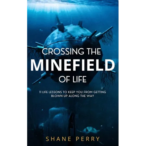 Crossing the Minefield of Life: 11 Life Lessons to Keep You from Getting Blown Up Along the Way
