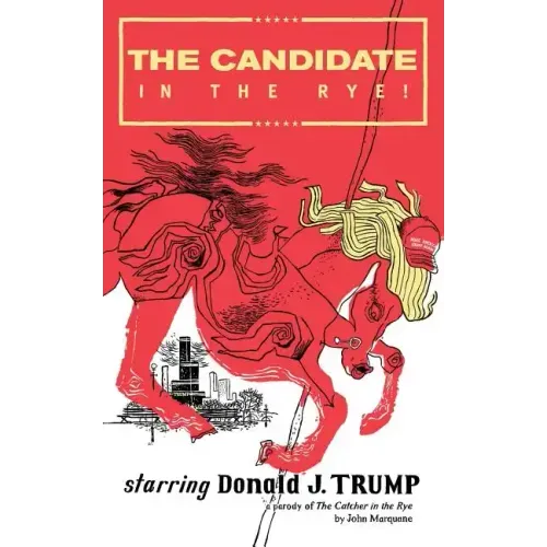The Candidate in the Rye: A Parody of The Catcher in the Rye Starring Donald J. Trump