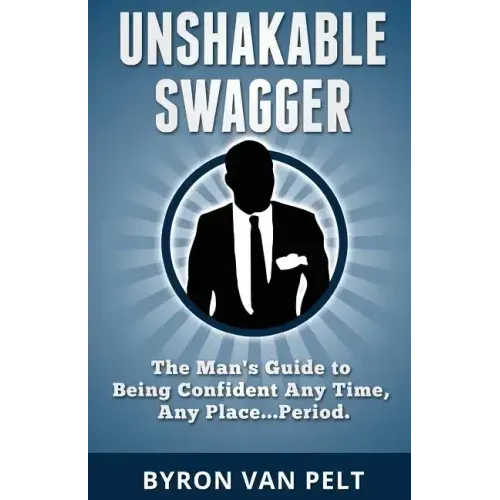 Unshakable Swagger: The Man's Guide to Being Confident Any Time, Any Place...Period
