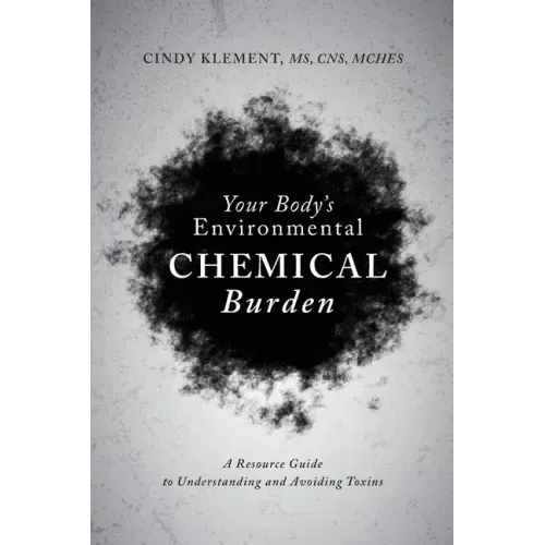 Your Body's Environmental Chemical Burden: A Resource Guide to Understanding and Avoiding Toxins