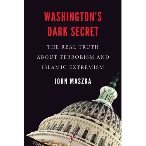 Washington's Dark Secret: The Real Truth about Terrorism and Islamic Extremism