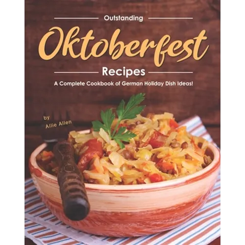 Outstanding Oktoberfest Recipes: A Complete Cookbook of German Holiday Dish Ideas!