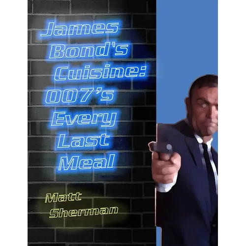 James Bond's Cuisine: 007's Every Last Meal: Every Bite and Sip of the World's Greatest Agent