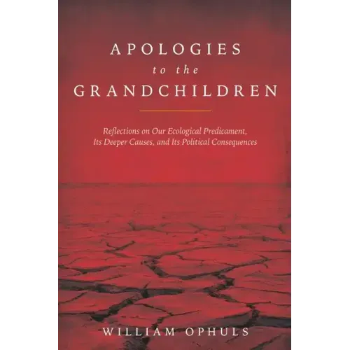 Apologies to the Grandchldren: Reflections on Our Ecological Predicament, Its Deeper Causes, and Its Political Consequences