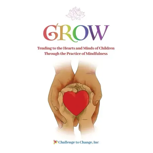 Grow: Tending to the Hearts and Minds of Children Through the Practice of Mindfulness