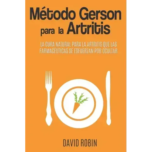 Método Gerson para la Artritis: La Cura Natural para la Artritis que las Farmacéuticas se Esfuerzan por Ocultar