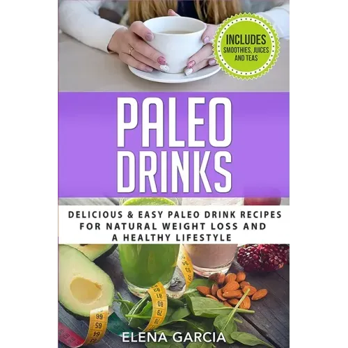 Paleo Drinks: Delicious and Easy Paleo Drink Recipes for Natural Weight Loss and A Healthy Lifestyle