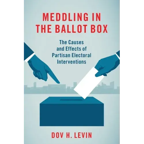 Meddling in the Ballot Box: The Causes and Effects of Partisan Electoral Interventions