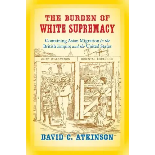 The Burden of White Supremacy: Containing Asian Migration in the British Empire and the United States