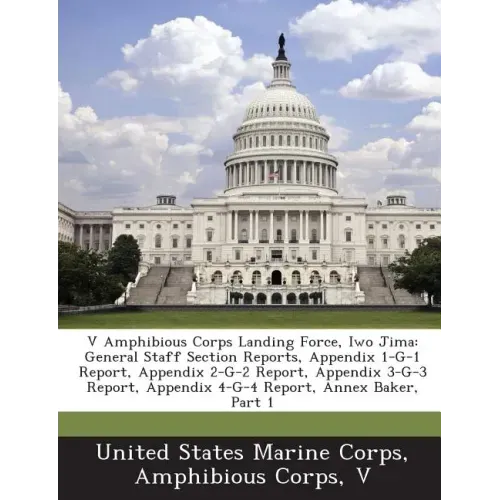 V Amphibious Corps Landing Force, Iwo Jima: General Staff Section Reports, Appendix 1-G-1 Report, Appendix 2-G-2 Report, Appendix 3-G-3 Report, Append