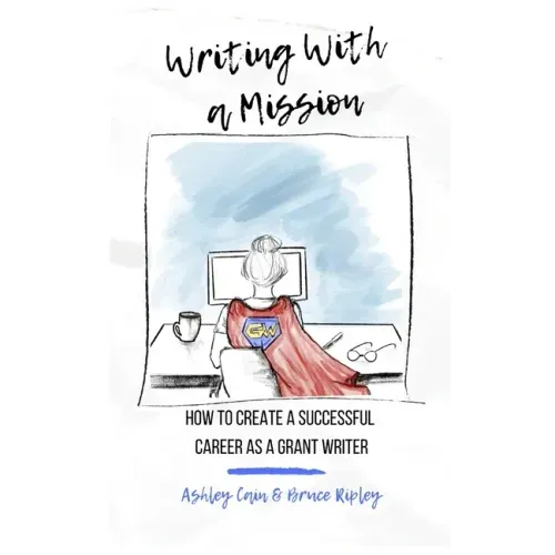 Writing With a Mission: How to Create a Successful Career as a Grant Writer