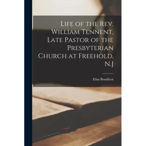 Life of the Rev. William Tennent, Late Pastor of the Presbyterian Church at Freehold, N.J