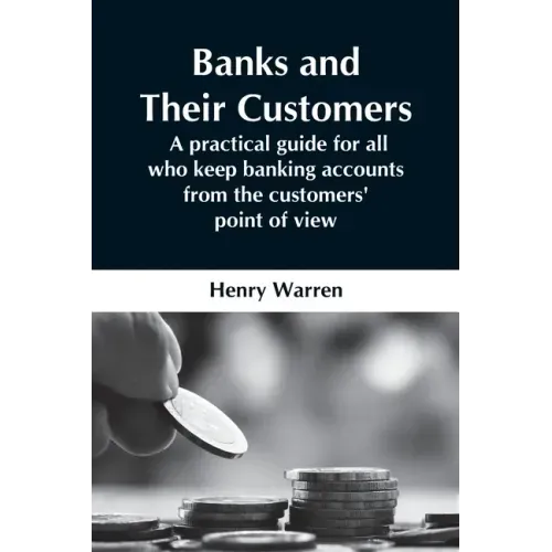 Banks And Their Customers; A Practical Guide For All Who Keep Banking Accounts From The Customers' Point Of View